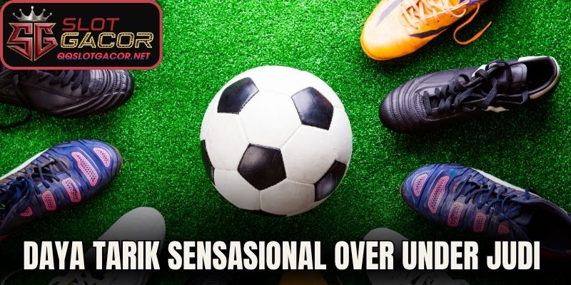 Daya Tarik Sensasional Over Under Judi Bola 